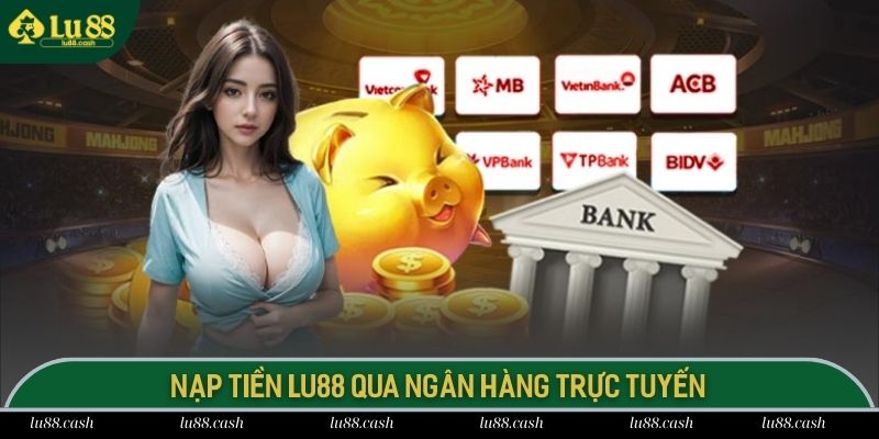 Nạp tiền LU88 qua ngân hàng trực tuyến siêu tiện lợi