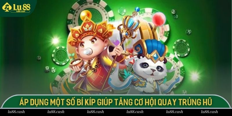 Áp dụng một số bí kíp hay giúp tăng cơ hội quay trúng hũ lớn