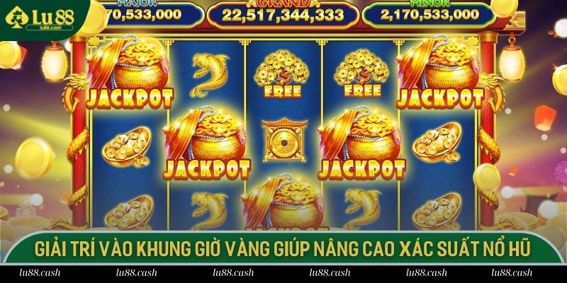 Giải trí vào khung giờ vàng giúp nâng cao xác suất nổ hũ