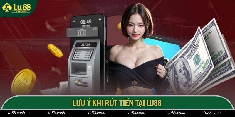 Các chú ý cần nắm chuẩn để quy trình rút tiền tại LU88 thành công